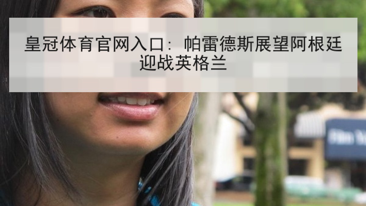 皇冠体育官网入口: 帕雷德斯展望阿根廷迎战英格兰 皇冠体育官网入口: 帕雷德斯展望阿根廷迎战英格兰