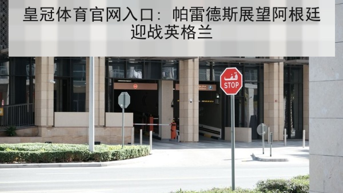 皇冠体育官网入口: 帕雷德斯展望阿根廷迎战英格兰