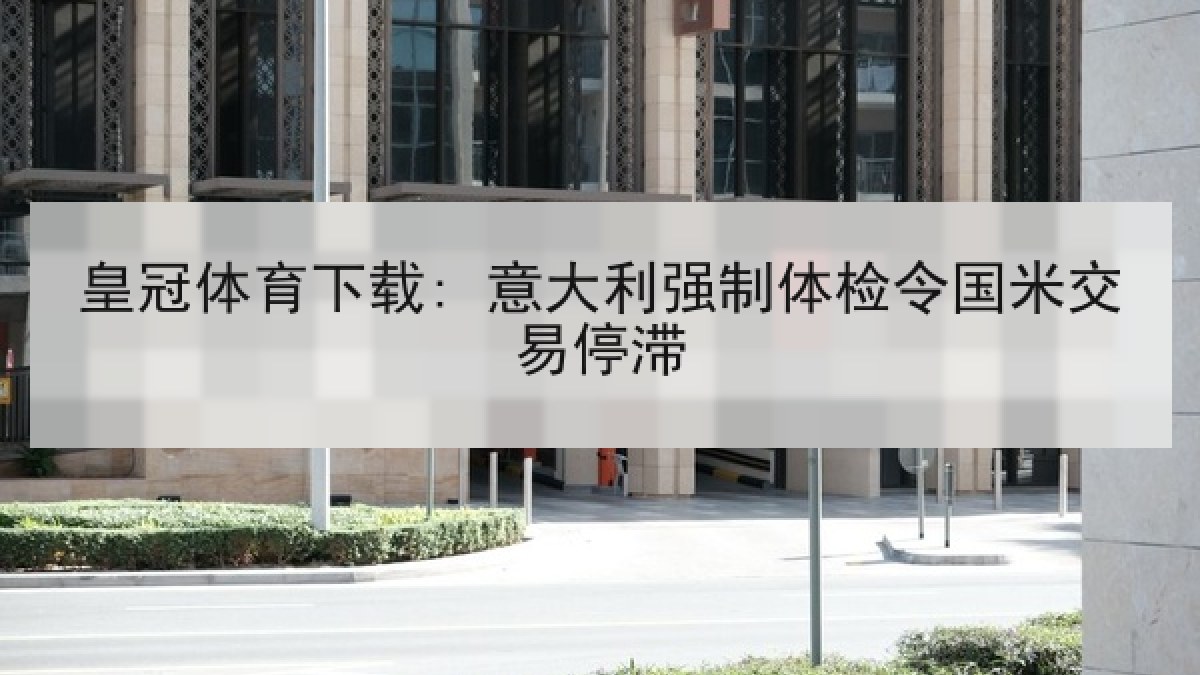 皇冠体育下载: 意大利强制体检令国米交易停滞
