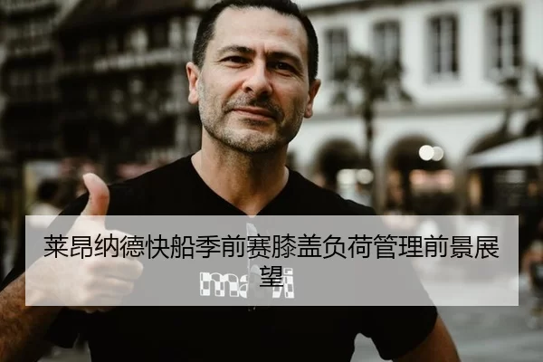 莱昂纳德快船季前赛膝盖负荷管理前景展望
