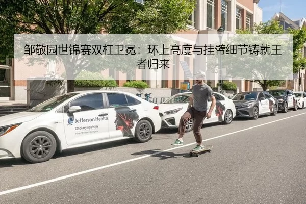 邹敬园世锦赛双杠卫冕：环上高度与挂臂细节铸就王者归来