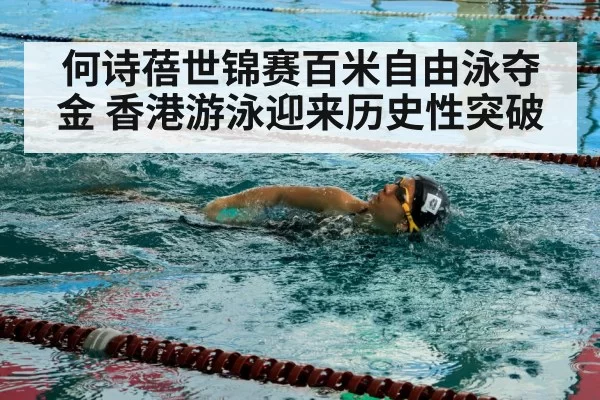 何诗蓓世锦赛百米自由泳夺金 香港游泳迎来历史性突破