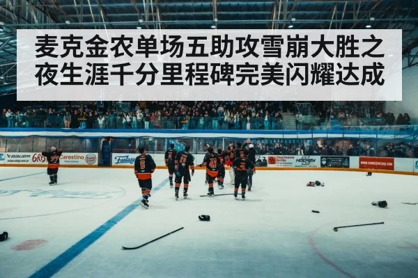 麦克金农单场五助攻雪崩大胜之夜生涯千分里程碑完美闪耀达成