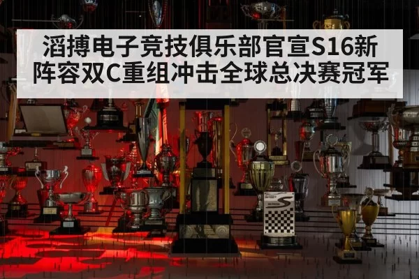 滔搏电子竞技俱乐部官宣S16新阵容双C重组冲击全球总决赛冠军