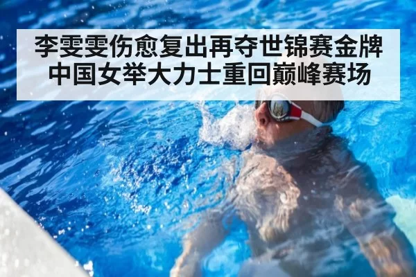 李雯雯伤愈复出再夺世锦赛金牌 中国女举大力士重回巅峰赛场