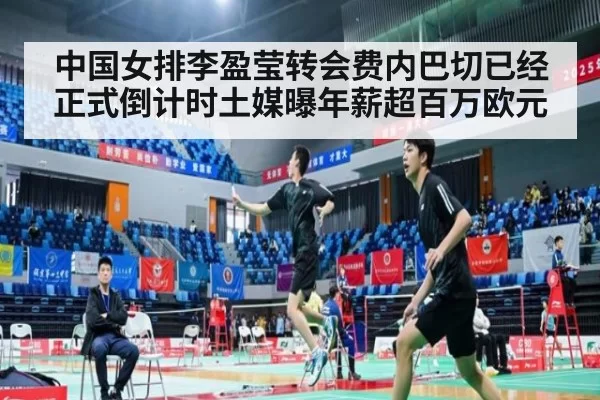 中国女排李盈莹转会费内巴切已经正式倒计时土媒曝年薪超百万欧元