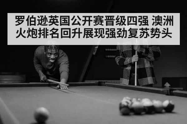 罗伯逊英国公开赛晋级四强 澳洲火炮排名回升展现强劲复苏势头