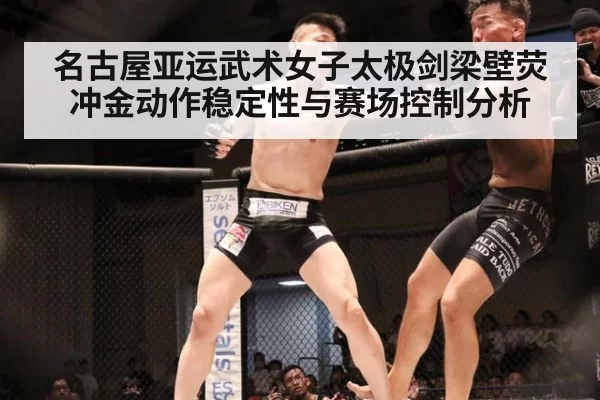 名古屋亚运武术女子太极剑梁壁荧冲金动作稳定性与赛场控制分析