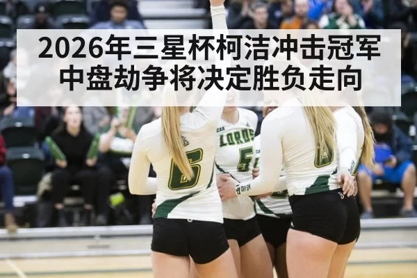 2026年三星杯柯洁冲击冠军中盘劫争将决定胜负走向