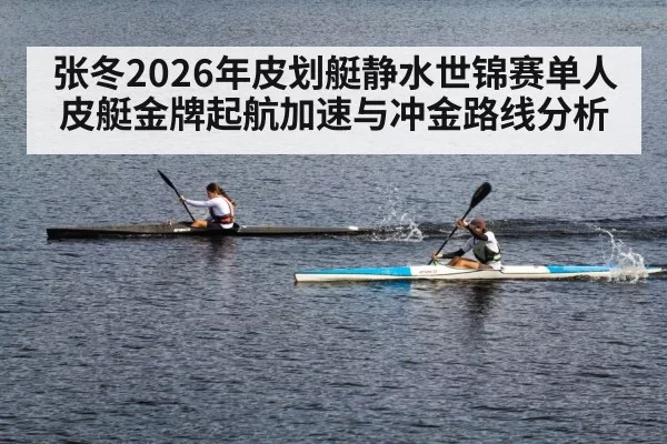 张冬2026年皮划艇静水世锦赛单人皮艇金牌起航加速与冲金路线分析