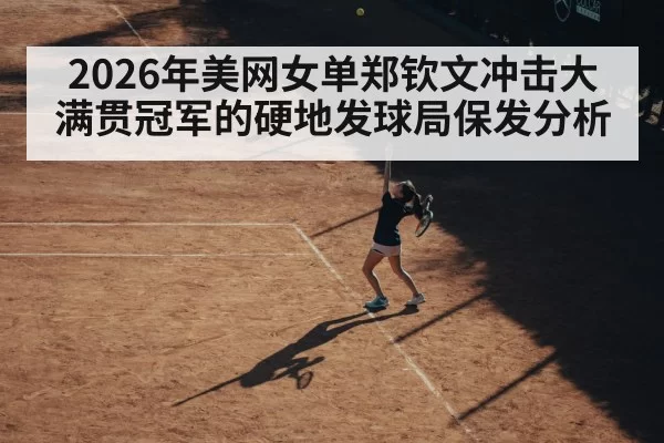 2026年美网女单郑钦文冲击大满贯冠军的硬地发球局保发分析
